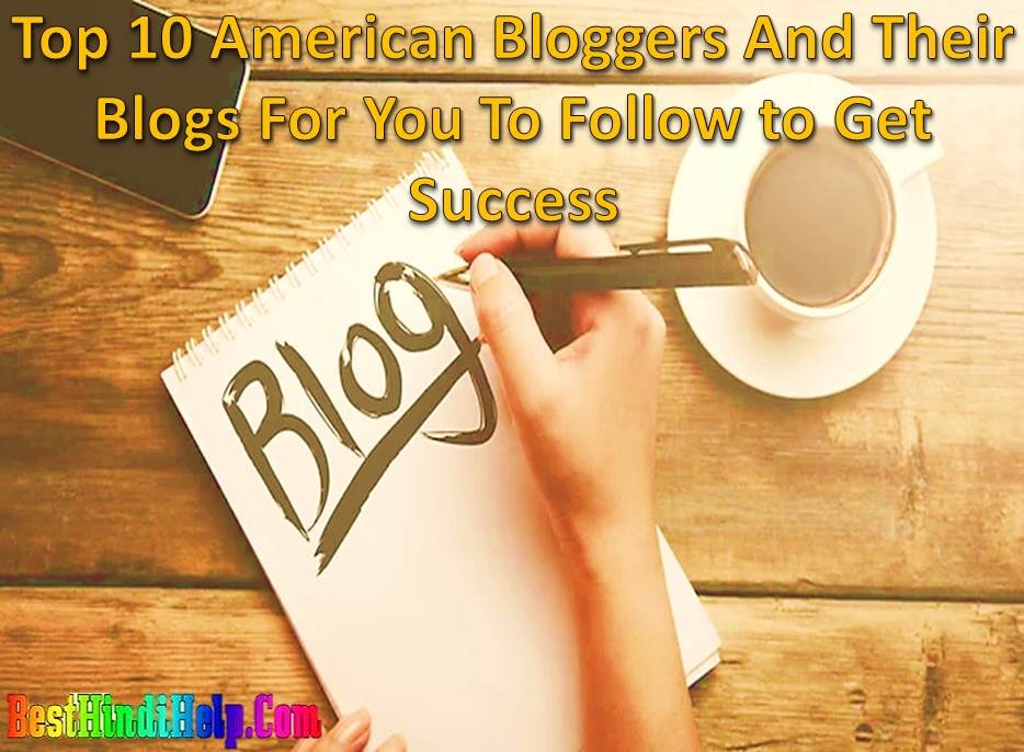 Top 10 American Bloggers And Their Blogs For You To Follow to Get Success